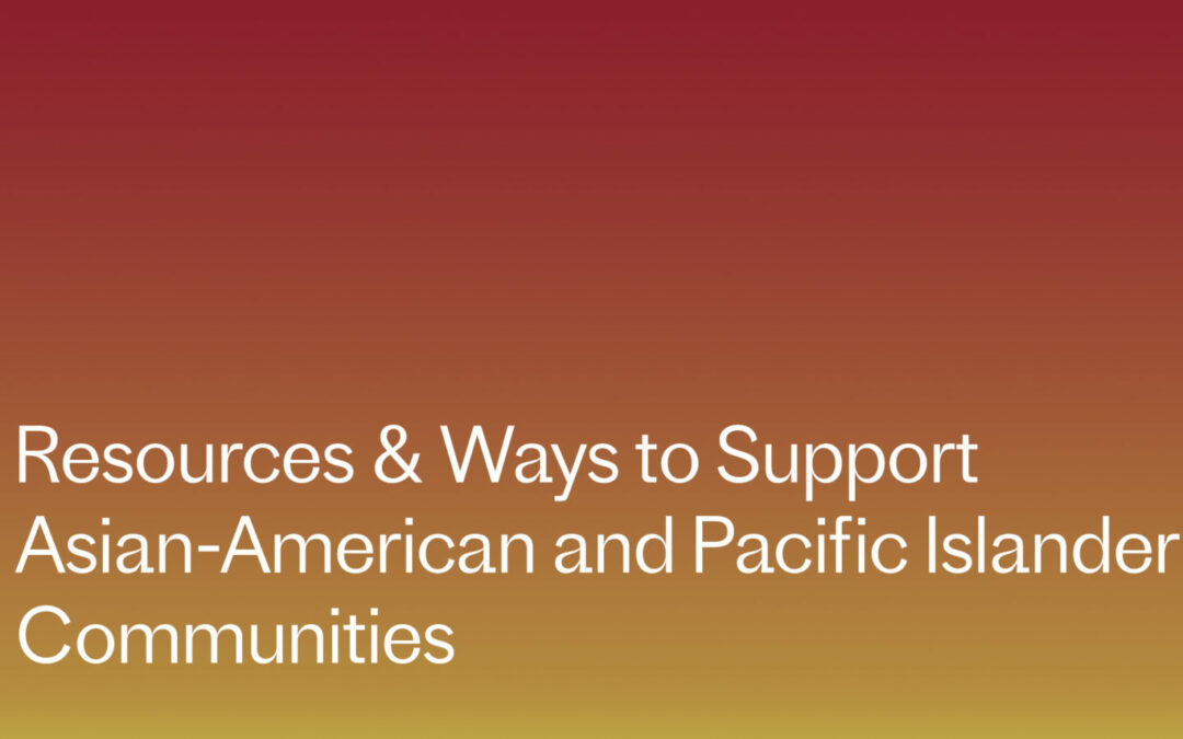 Resources and Ways to Support the Asian American and Pacific Islander Communities